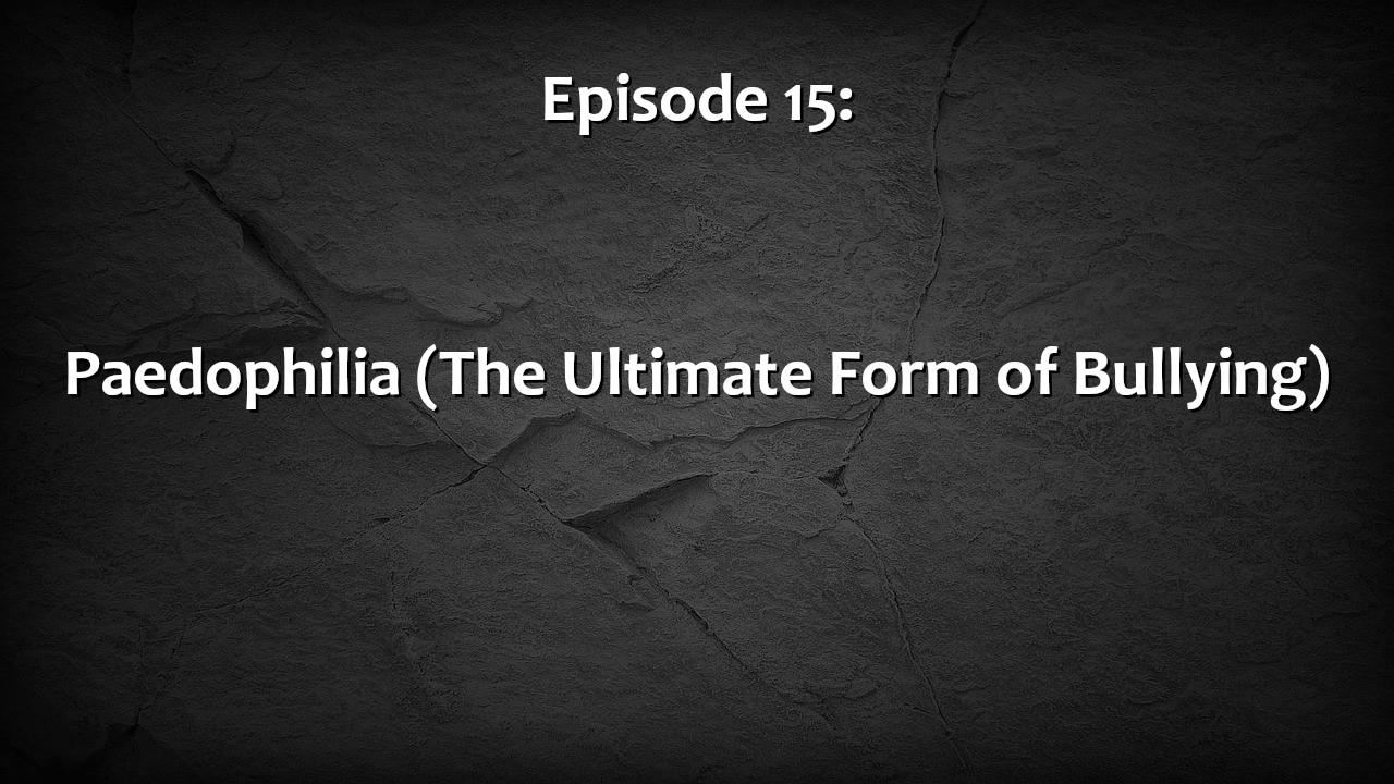 Episode 15: Paedophilia (The Ultimate Form of Bullying)