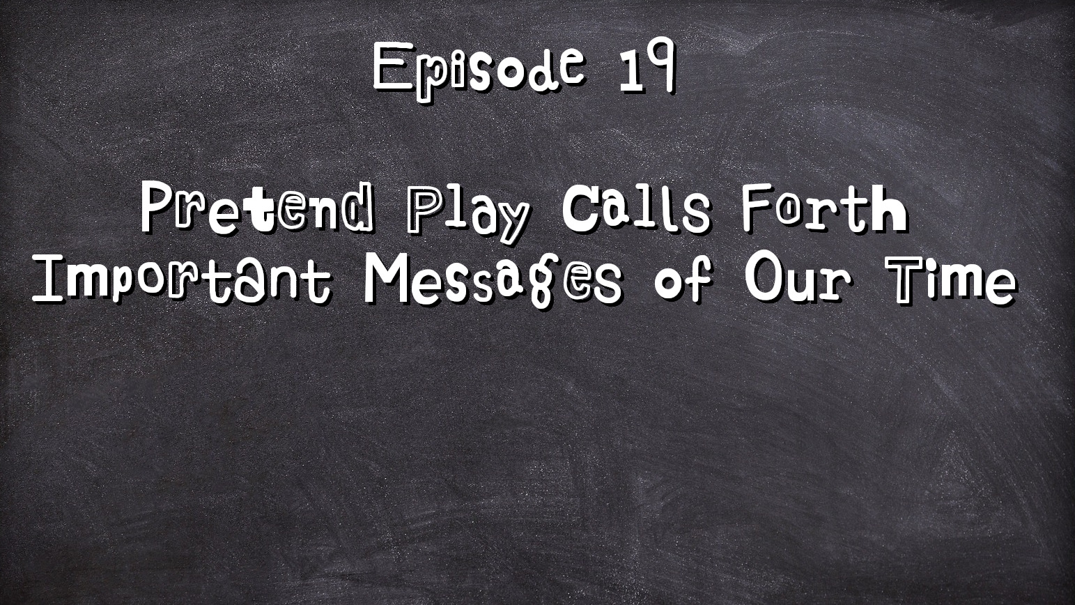 Episode 19: Pretend Play Calls Forth Important Messages of Our Time